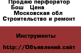 Продаю перфоратор Бош › Цена ­ 19 000 - Московская обл. Строительство и ремонт » Инструменты   